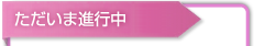 ただいま進行中